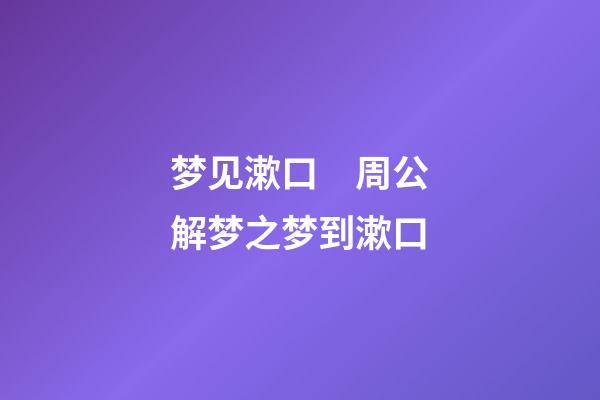 梦见漱口　周公解梦之梦到漱口